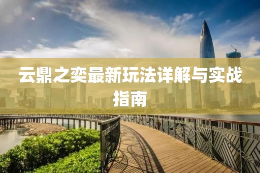 云鼎之奕最新玩法詳解與實戰(zhàn)指南