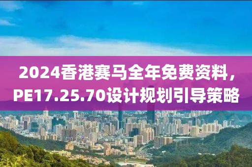 2024香港賽馬全年免費(fèi)資料，PE17.25.70設(shè)計(jì)規(guī)劃引導(dǎo)策略