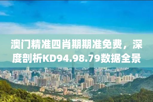 澳門精準(zhǔn)四肖期期準(zhǔn)免費(fèi)，深度剖析KD94.98.79數(shù)據(jù)全景