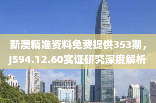 新澳精準資料免費提供353期，JS94.12.60實證研究深度解析
