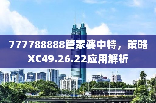777788888管家婆中特，策略XC49.26.22應(yīng)用解析