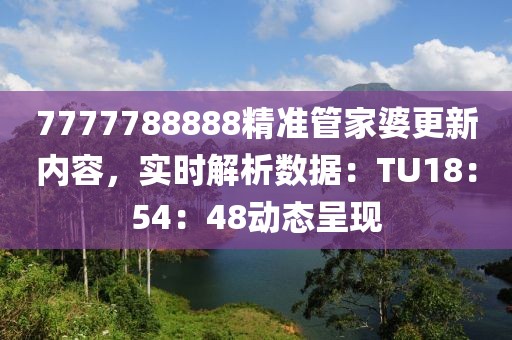 7777788888精準管家婆更新內(nèi)容，實時解析數(shù)據(jù)：TU18：54：48動態(tài)呈現(xiàn)