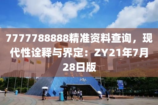 7777788888精準(zhǔn)資料查詢，現(xiàn)代性詮釋與界定：ZY21年7月28日版