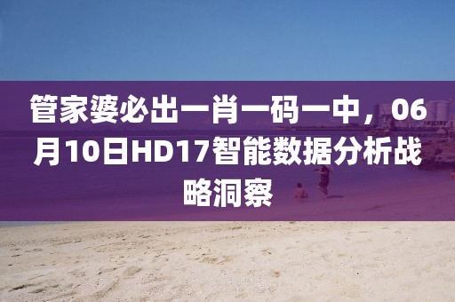 管家婆必出一肖一碼一中，06月10日HD17智能數(shù)據(jù)分析戰(zhàn)略洞察