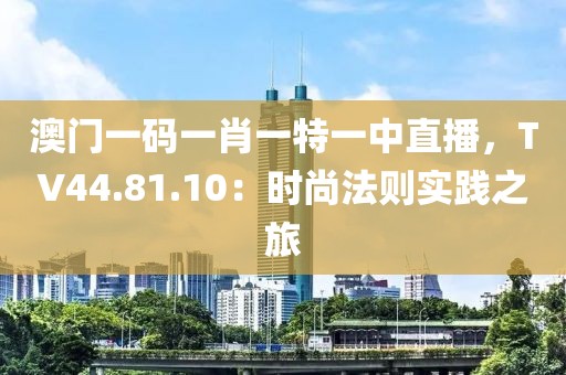 澳門一碼一肖一特一中直播，TV44.81.10：時(shí)尚法則實(shí)踐之旅