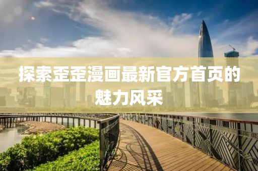 探索歪歪漫畫(huà)最新官方首頁(yè)的魅力風(fēng)采