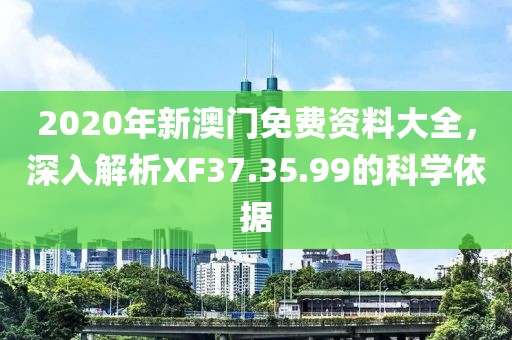 2020年新澳門(mén)免費(fèi)資料大全，深入解析XF37.35.99的科學(xué)依據(jù)