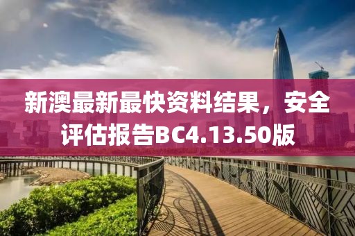 新澳最新最快資料結(jié)果，安全評估報(bào)告BC4.13.50版