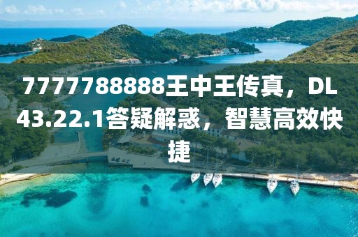 7777788888王中王傳真，DL43.22.1答疑解惑，智慧高效快捷