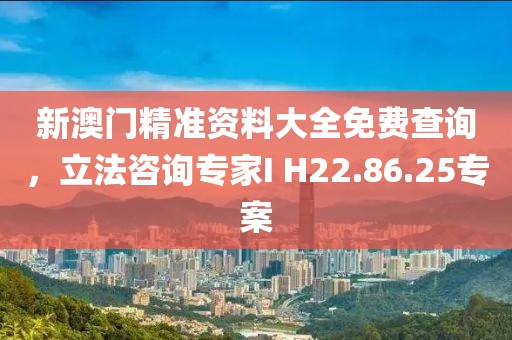 新澳門精準資料大全免費查詢，立法咨詢專家I H22.86.25專案