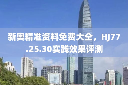 新奧精準資料免費大仝，HJ77.25.30實踐效果評測