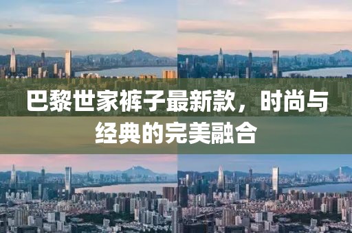 巴黎世家褲子最新款，時(shí)尚與經(jīng)典的完美融合