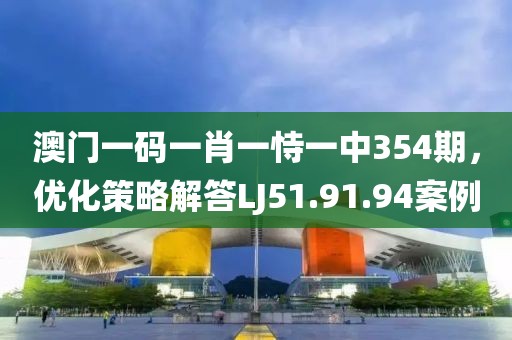 澳門一碼一肖一恃一中354期，優(yōu)化策略解答LJ51.91.94案例