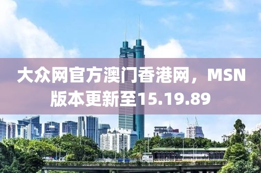 大眾網(wǎng)官方澳門香港網(wǎng)，MSN版本更新至15.19.89