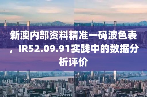 新澳內(nèi)部資料精準一碼波色表，IR52.09.91實踐中的數(shù)據(jù)分析評價