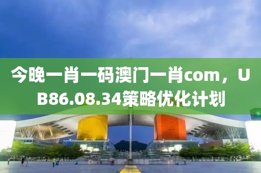 今晚一肖一碼澳門(mén)一肖com，UB86.08.34策略?xún)?yōu)化計(jì)劃