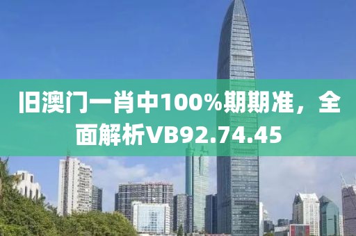 舊澳門一肖中100%期期準，全面解析VB92.74.45