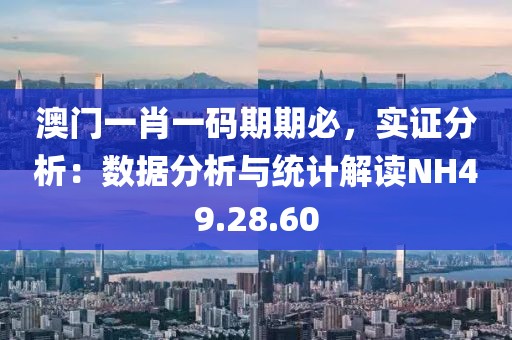 澳門一肖一碼期期必，實(shí)證分析：數(shù)據(jù)分析與統(tǒng)計(jì)解讀NH49.28.60