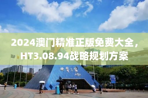 2024澳門精準正版免費大全，HT3.08.94戰(zhàn)略規(guī)劃方案