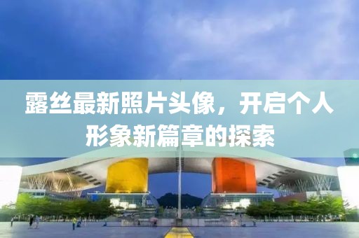 露絲最新照片頭像，開啟個人形象新篇章的探索