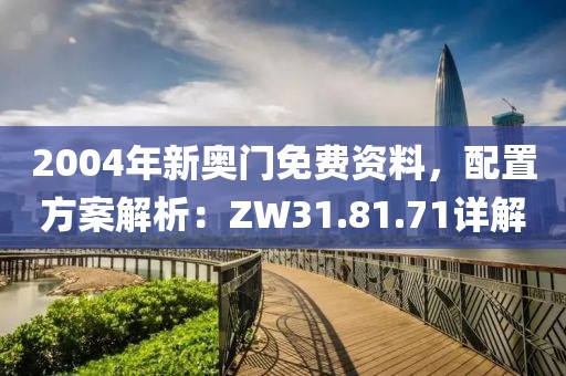 2004年新奧門免費(fèi)資料，配置方案解析：ZW31.81.71詳解