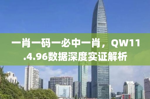 一肖一碼一必中一肖，QW11.4.96數(shù)據(jù)深度實(shí)證解析