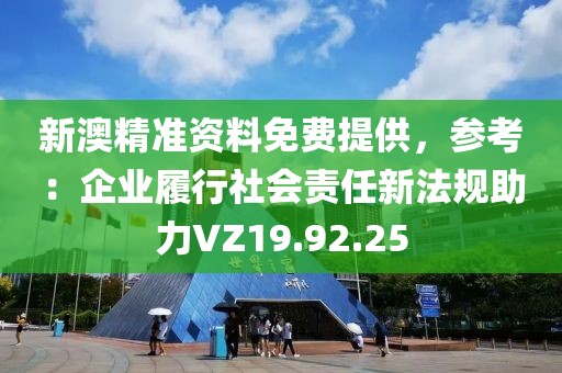 新澳精準(zhǔn)資料免費(fèi)提供，參考：企業(yè)履行社會責(zé)任新法規(guī)助力VZ19.92.25