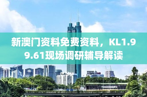 新澳門資料免費資料，KL1.99.61現場調研輔導解讀