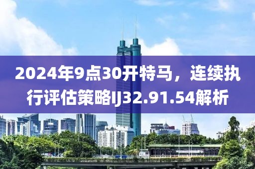 2024年9點(diǎn)30開(kāi)特馬，連續(xù)執(zhí)行評(píng)估策略IJ32.91.54解析