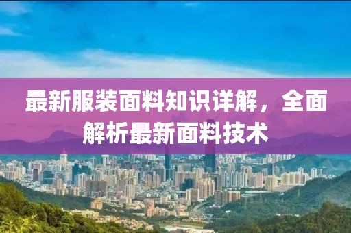 最新服裝面料知識詳解，全面解析最新面料技術(shù)