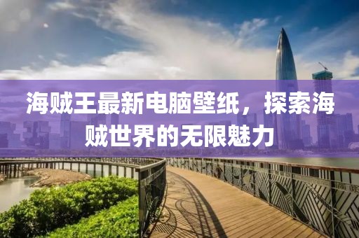 海賊王最新電腦壁紙，探索海賊世界的無限魅力