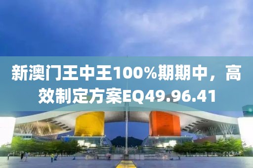 新澳門王中王100%期期中，高效制定方案EQ49.96.41
