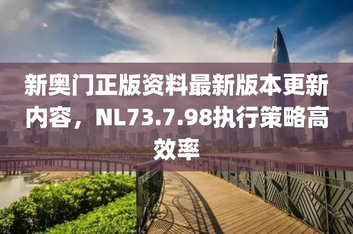 新奧門正版資料最新版本更新內(nèi)容，NL73.7.98執(zhí)行策略高效率