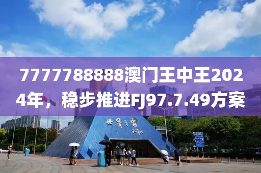 7777788888澳門王中王2024年，穩(wěn)步推進(jìn)FJ97.7.49方案