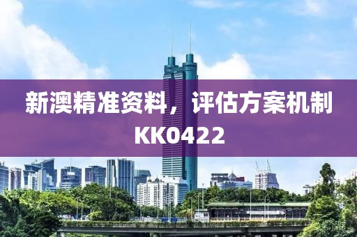 新澳精準(zhǔn)資料，評(píng)估方案機(jī)制KK0422