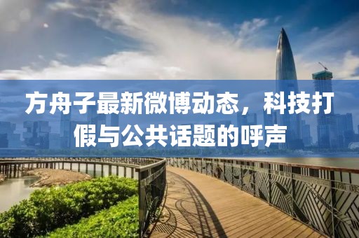 方舟子最新微博動(dòng)態(tài)，科技打假與公共話題的呼聲