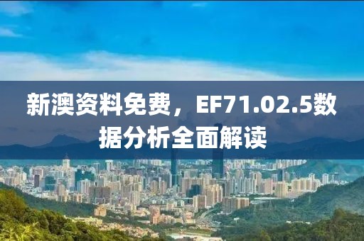 新澳資料免費，EF71.02.5數(shù)據(jù)分析全面解讀