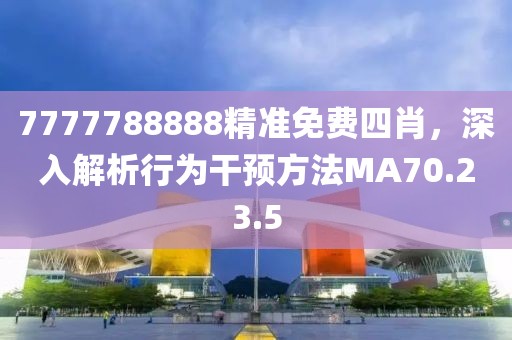 7777788888精準免費四肖，深入解析行為干預方法MA70.23.5