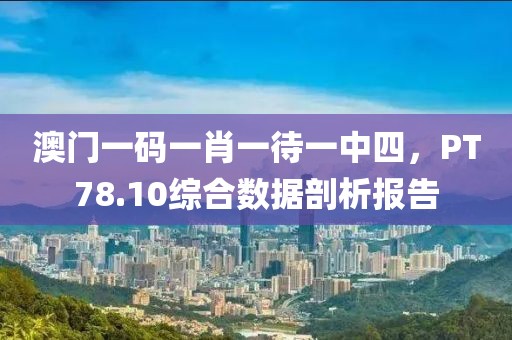 澳門一碼一肖一待一中四，PT78.10綜合數(shù)據(jù)剖析報告