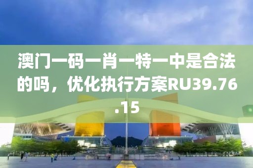 澳門一碼一肖一特一中是合法的嗎，優(yōu)化執(zhí)行方案RU39.76.15