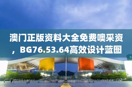 澳門正版資料大全免費(fèi)噢采資，BG76.53.64高效設(shè)計(jì)藍(lán)圖