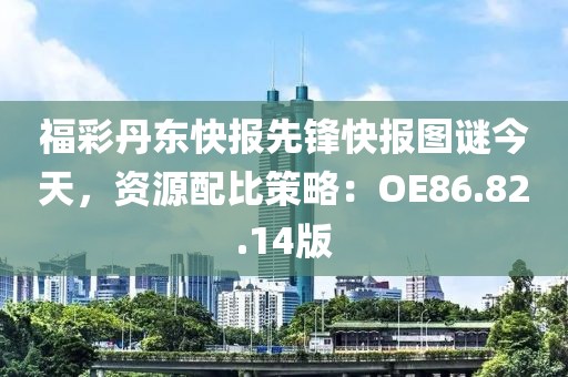 福彩丹東快報先鋒快報圖謎今天，資源配比策略：OE86.82.14版
