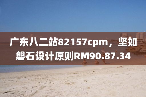 廣東八二站82157cpm，堅(jiān)如磐石設(shè)計(jì)原則RM90.87.34