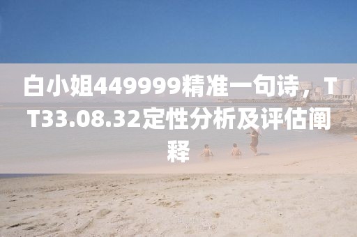 白小姐449999精準(zhǔn)一句詩，TT33.08.32定性分析及評估闡釋