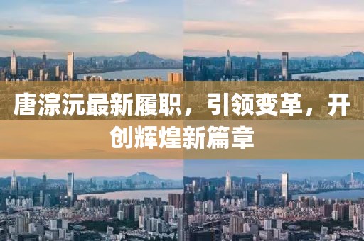 唐淙沅最新履職，引領(lǐng)變革，開創(chuàng)輝煌新篇章