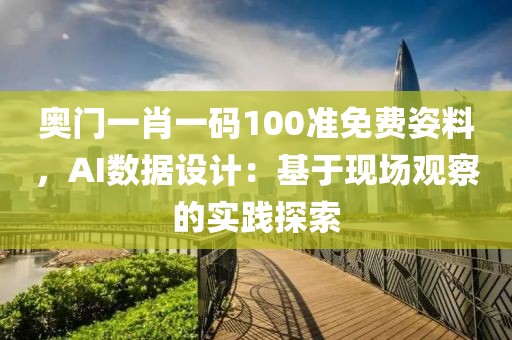 奧門一肖一碼100準(zhǔn)免費(fèi)姿料，AI數(shù)據(jù)設(shè)計(jì)：基于現(xiàn)場(chǎng)觀察的實(shí)踐探索