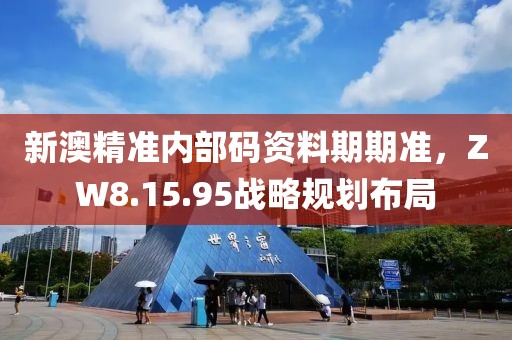 新澳精準(zhǔn)內(nèi)部碼資料期期準(zhǔn)，ZW8.15.95戰(zhàn)略規(guī)劃布局