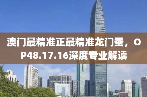 澳門最精準正最精準龍門蠶，OP48.17.16深度專業(yè)解讀