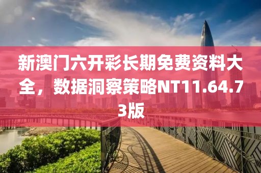 新澳門六開彩長期免費資料大全，數(shù)據(jù)洞察策略NT11.64.73版