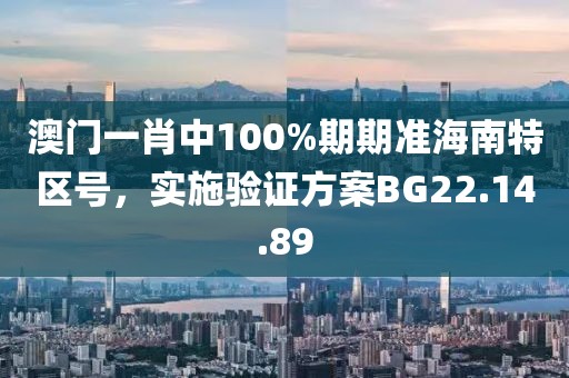 澳門一肖中100%期期準(zhǔn)海南特區(qū)號，實施驗證方案BG22.14.89
